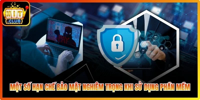 Một số hạn chế bảo mật nghiêm trọng khi sử dụng phần mềm