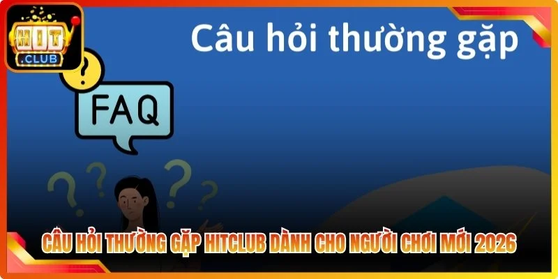 Cau hoi thuong gap hitclub danh cho nguoi choi moi 2026