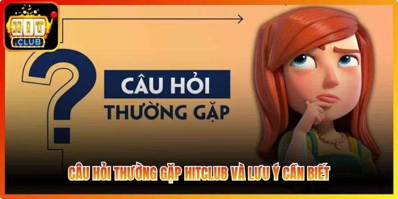 Câu hỏi thường gặp Hitclub và lưu ý cần biết