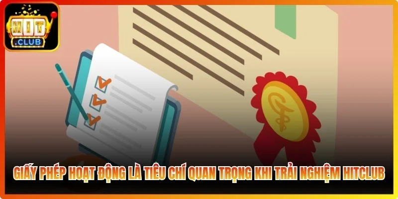 Vì sao giấy phép hoạt động là tiêu chí quan trọng khi trải nghiệm Hitclub